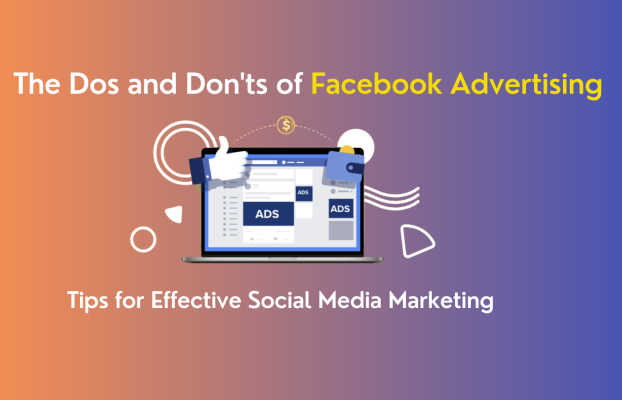The Dos and Don’ts of Facebook Advertising: Tips for Effective Social Media Marketing 
