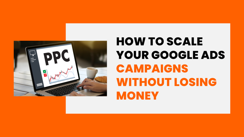 How to Scale Your Google Ads Campaigns Without Losing Money